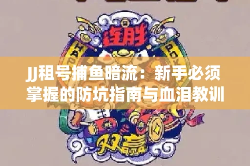 JJ租号捕鱼暗流：新手必须掌握的防坑指南与血泪教训
